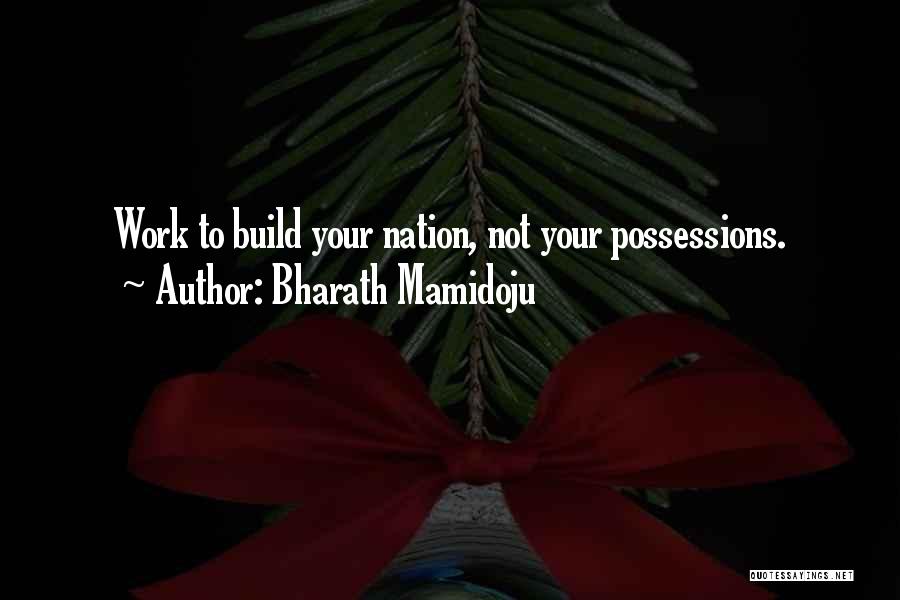 Bharath Mamidoju Quotes: Work To Build Your Nation, Not Your Possessions.