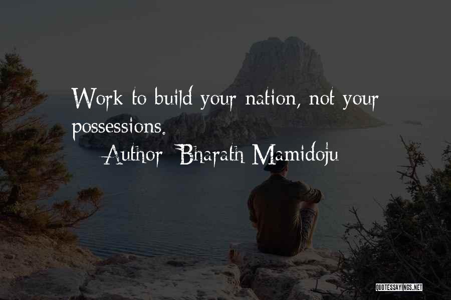 Bharath Mamidoju Quotes: Work To Build Your Nation, Not Your Possessions.