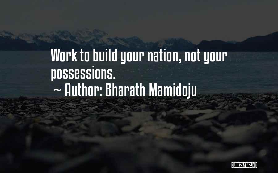 Bharath Mamidoju Quotes: Work To Build Your Nation, Not Your Possessions.