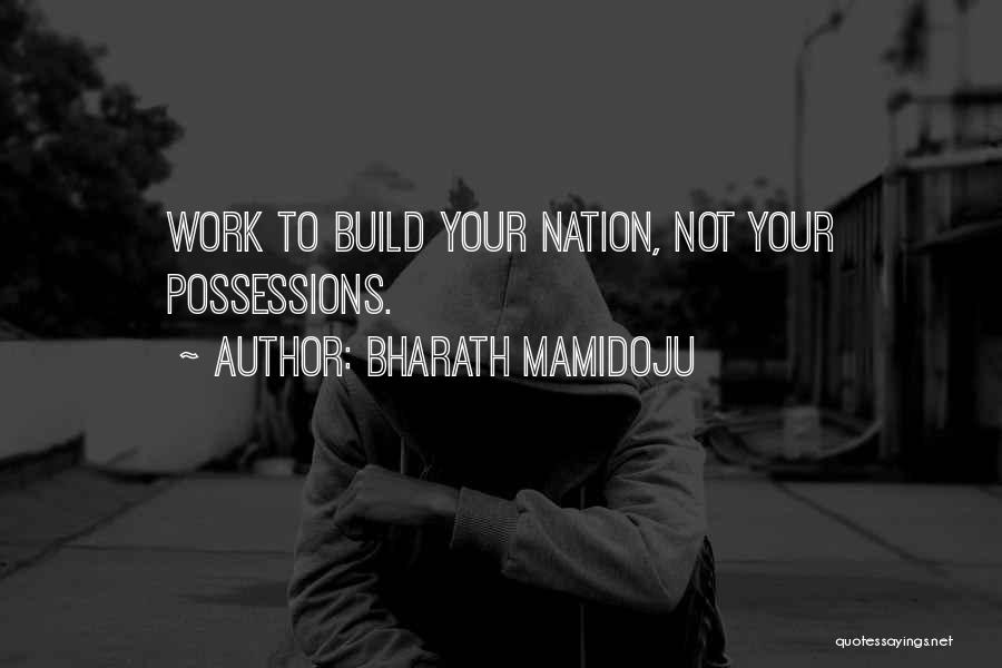 Bharath Mamidoju Quotes: Work To Build Your Nation, Not Your Possessions.