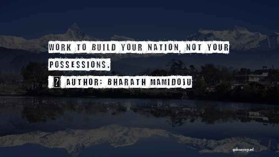 Bharath Mamidoju Quotes: Work To Build Your Nation, Not Your Possessions.