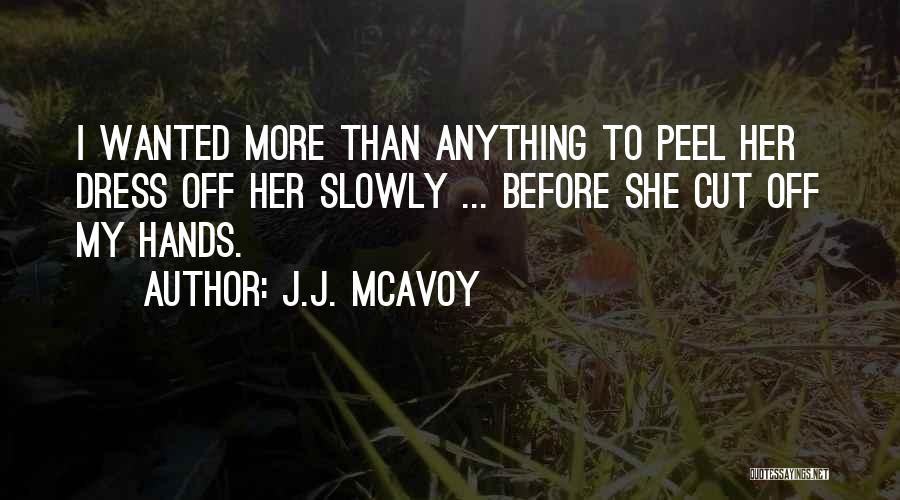 J.J. McAvoy Quotes: I Wanted More Than Anything To Peel Her Dress Off Her Slowly ... Before She Cut Off My Hands.