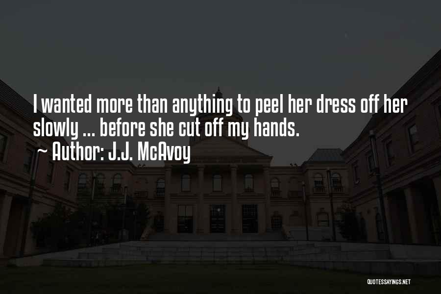 J.J. McAvoy Quotes: I Wanted More Than Anything To Peel Her Dress Off Her Slowly ... Before She Cut Off My Hands.