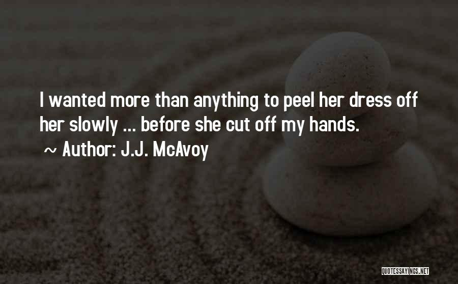 J.J. McAvoy Quotes: I Wanted More Than Anything To Peel Her Dress Off Her Slowly ... Before She Cut Off My Hands.