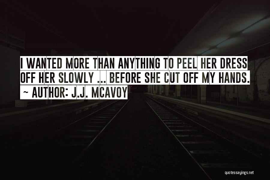 J.J. McAvoy Quotes: I Wanted More Than Anything To Peel Her Dress Off Her Slowly ... Before She Cut Off My Hands.