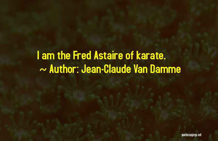 Jean-Claude Van Damme Quotes: I Am The Fred Astaire Of Karate.