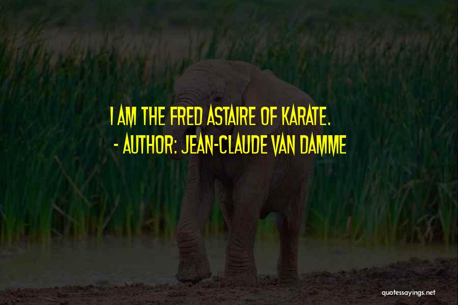 Jean-Claude Van Damme Quotes: I Am The Fred Astaire Of Karate.