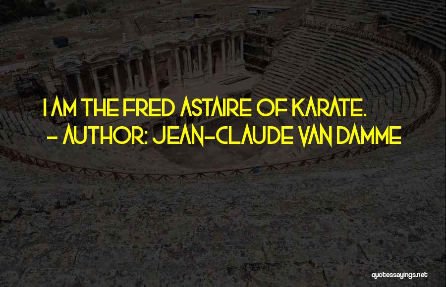 Jean-Claude Van Damme Quotes: I Am The Fred Astaire Of Karate.