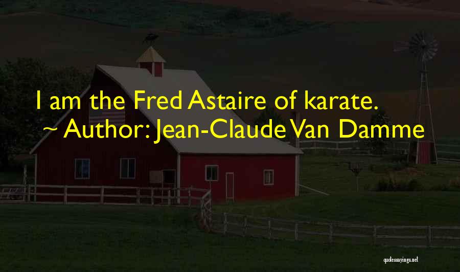 Jean-Claude Van Damme Quotes: I Am The Fred Astaire Of Karate.