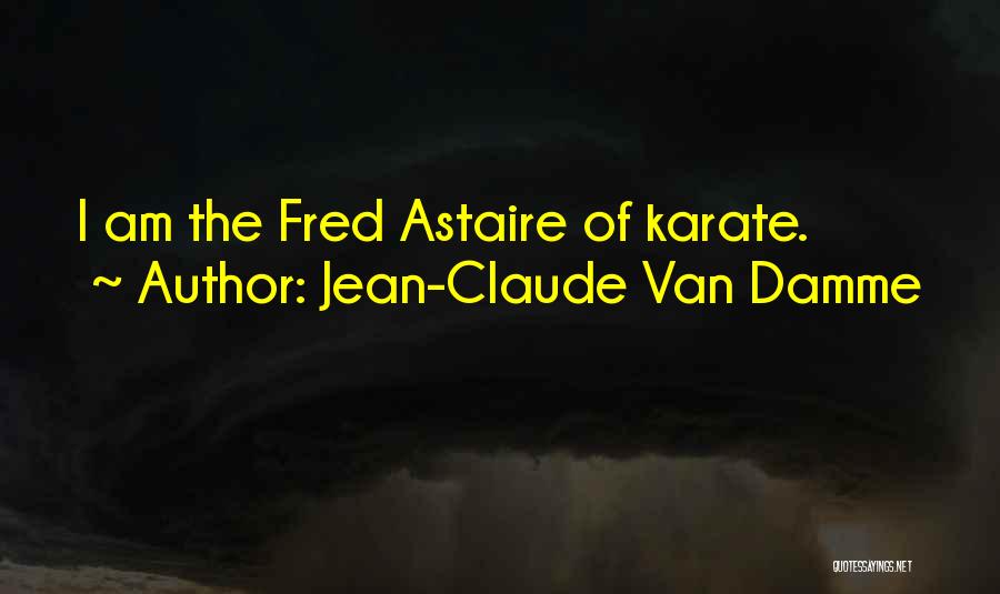 Jean-Claude Van Damme Quotes: I Am The Fred Astaire Of Karate.