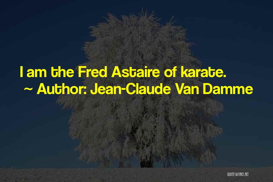 Jean-Claude Van Damme Quotes: I Am The Fred Astaire Of Karate.