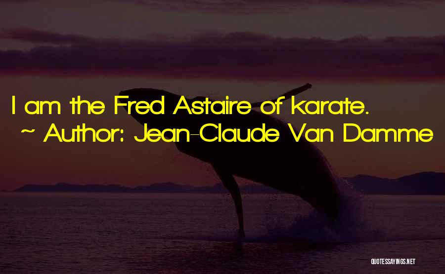 Jean-Claude Van Damme Quotes: I Am The Fred Astaire Of Karate.