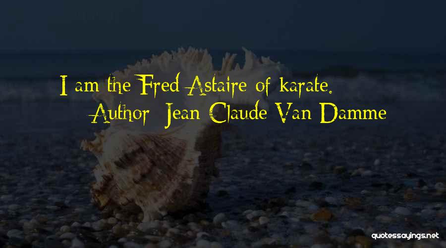 Jean-Claude Van Damme Quotes: I Am The Fred Astaire Of Karate.