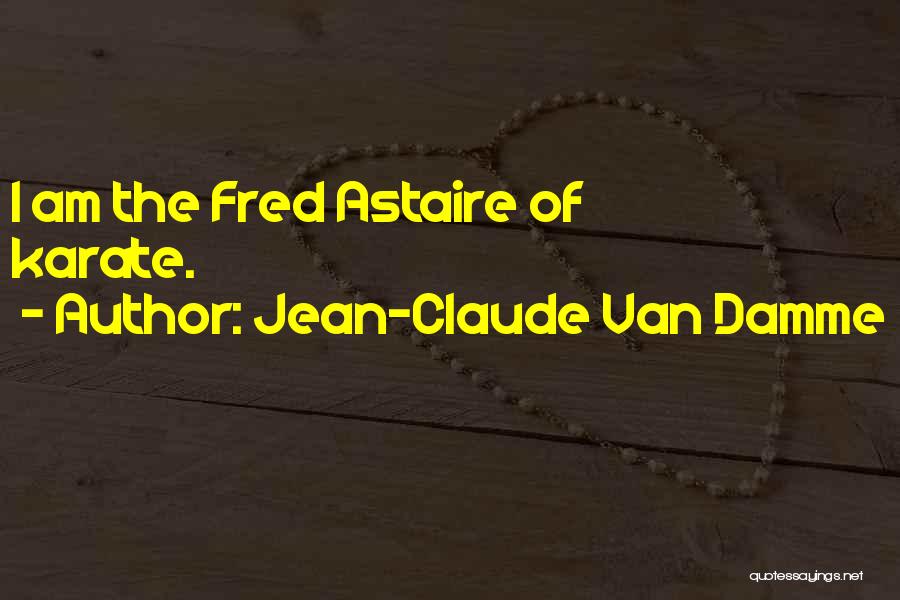 Jean-Claude Van Damme Quotes: I Am The Fred Astaire Of Karate.