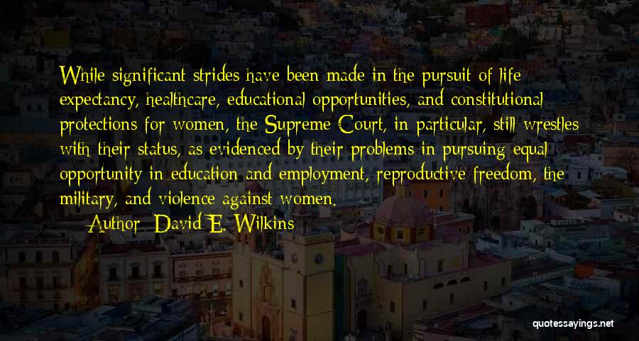 David E. Wilkins Quotes: While Significant Strides Have Been Made In The Pursuit Of Life Expectancy, Healthcare, Educational Opportunities, And Constitutional Protections For Women,