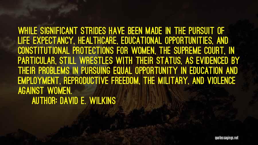 David E. Wilkins Quotes: While Significant Strides Have Been Made In The Pursuit Of Life Expectancy, Healthcare, Educational Opportunities, And Constitutional Protections For Women,