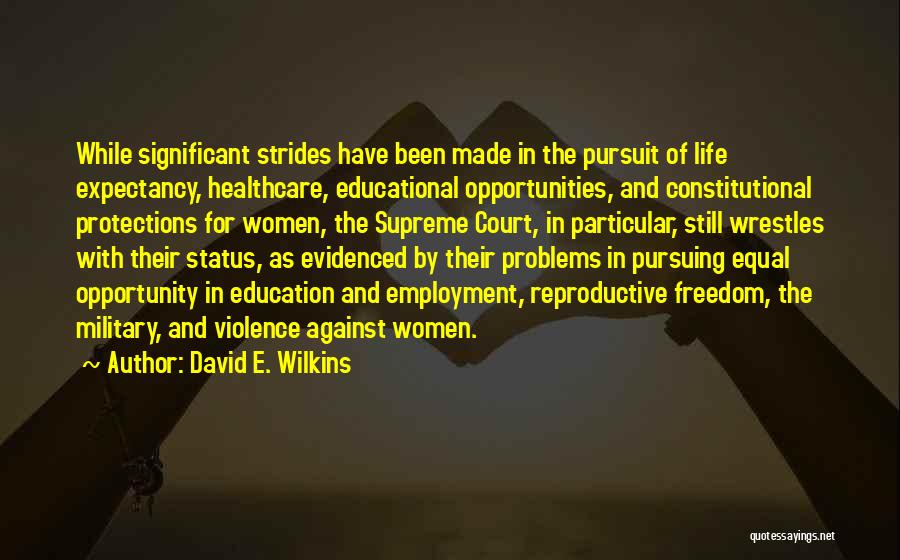 David E. Wilkins Quotes: While Significant Strides Have Been Made In The Pursuit Of Life Expectancy, Healthcare, Educational Opportunities, And Constitutional Protections For Women,