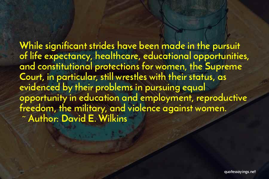 David E. Wilkins Quotes: While Significant Strides Have Been Made In The Pursuit Of Life Expectancy, Healthcare, Educational Opportunities, And Constitutional Protections For Women,