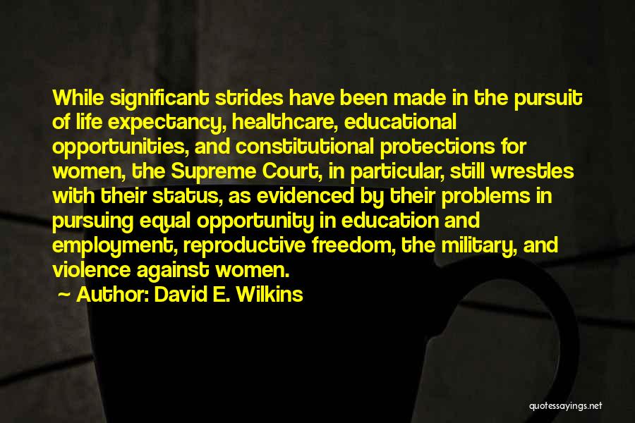 David E. Wilkins Quotes: While Significant Strides Have Been Made In The Pursuit Of Life Expectancy, Healthcare, Educational Opportunities, And Constitutional Protections For Women,