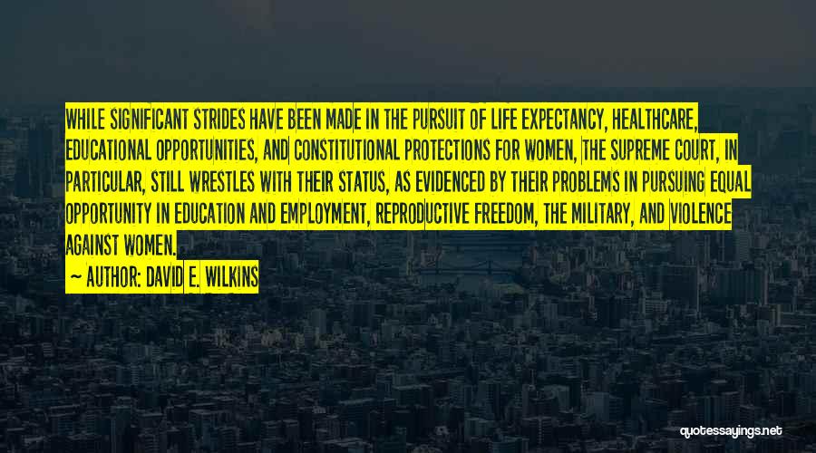 David E. Wilkins Quotes: While Significant Strides Have Been Made In The Pursuit Of Life Expectancy, Healthcare, Educational Opportunities, And Constitutional Protections For Women,