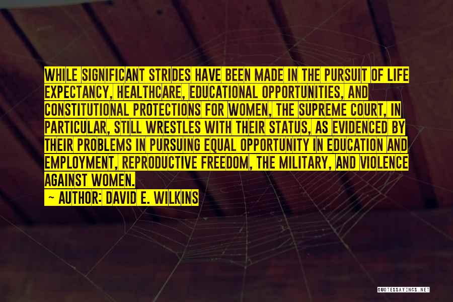 David E. Wilkins Quotes: While Significant Strides Have Been Made In The Pursuit Of Life Expectancy, Healthcare, Educational Opportunities, And Constitutional Protections For Women,
