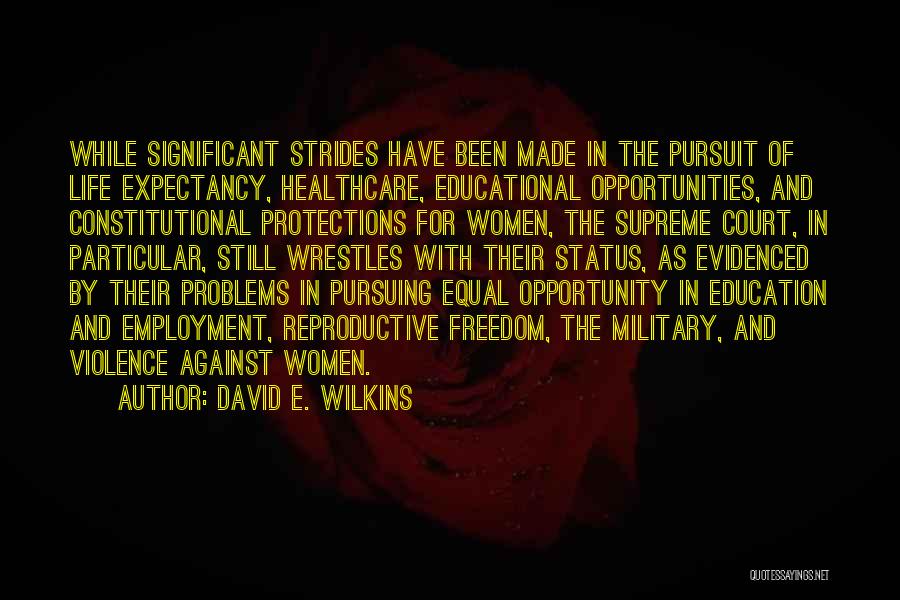 David E. Wilkins Quotes: While Significant Strides Have Been Made In The Pursuit Of Life Expectancy, Healthcare, Educational Opportunities, And Constitutional Protections For Women,