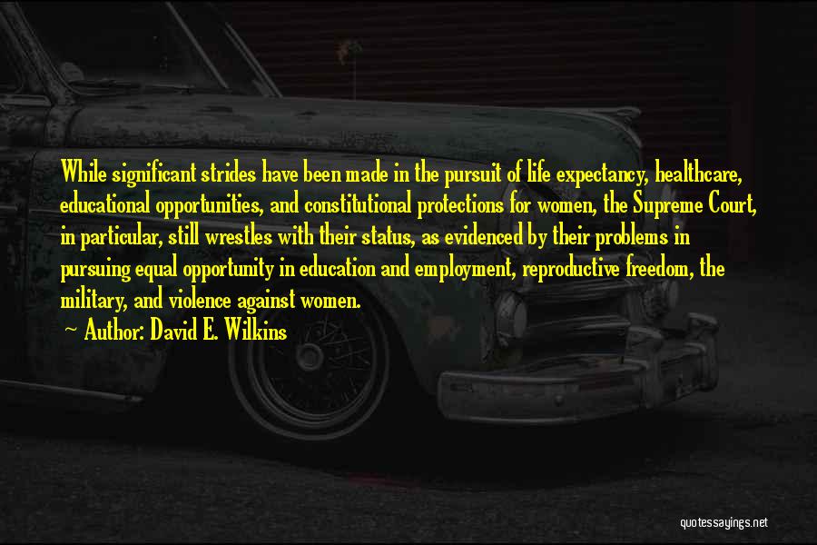 David E. Wilkins Quotes: While Significant Strides Have Been Made In The Pursuit Of Life Expectancy, Healthcare, Educational Opportunities, And Constitutional Protections For Women,