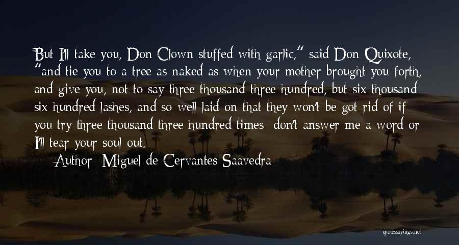Miguel De Cervantes Saavedra Quotes: But I'll Take You, Don Clown Stuffed With Garlic, Said Don Quixote, And Tie You To A Tree As Naked