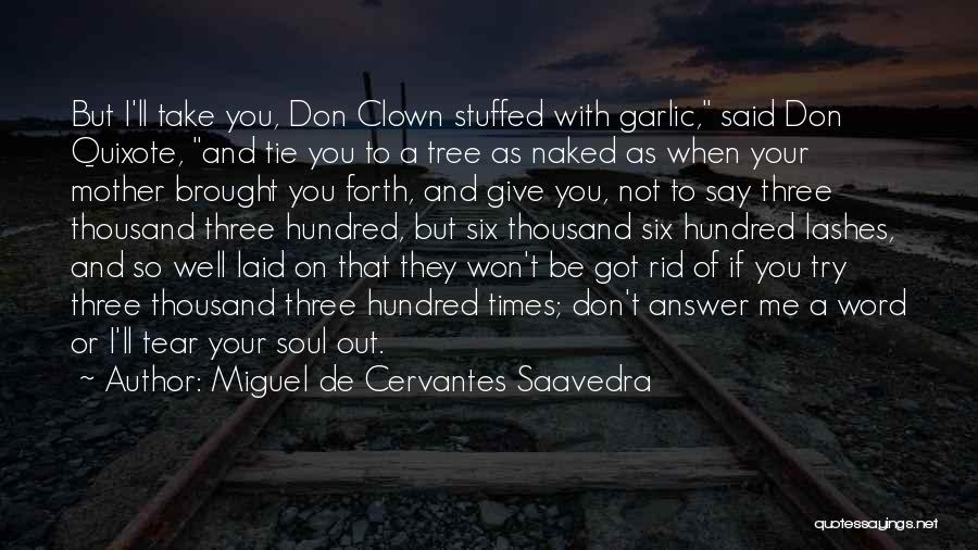 Miguel De Cervantes Saavedra Quotes: But I'll Take You, Don Clown Stuffed With Garlic, Said Don Quixote, And Tie You To A Tree As Naked