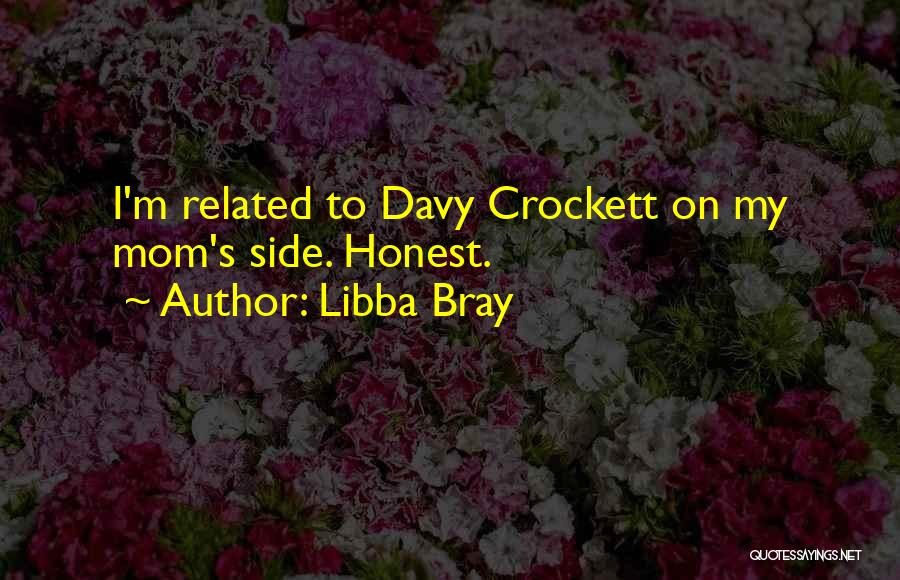 Libba Bray Quotes: I'm Related To Davy Crockett On My Mom's Side. Honest.