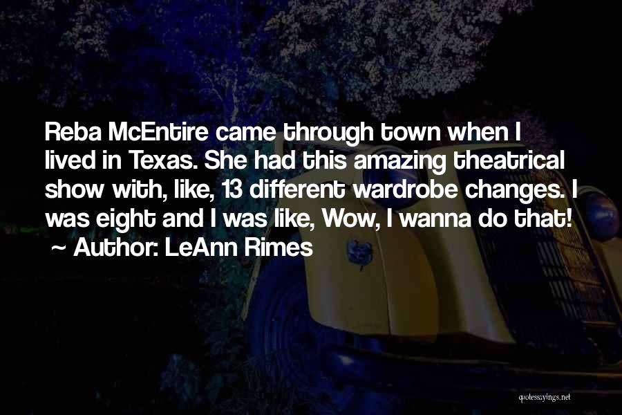 LeAnn Rimes Quotes: Reba Mcentire Came Through Town When I Lived In Texas. She Had This Amazing Theatrical Show With, Like, 13 Different