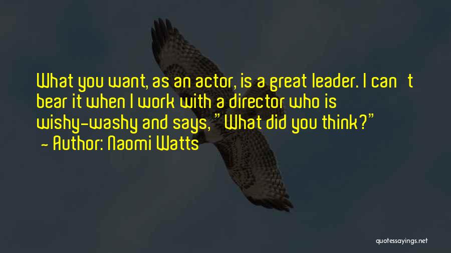 Naomi Watts Quotes: What You Want, As An Actor, Is A Great Leader. I Can't Bear It When I Work With A Director