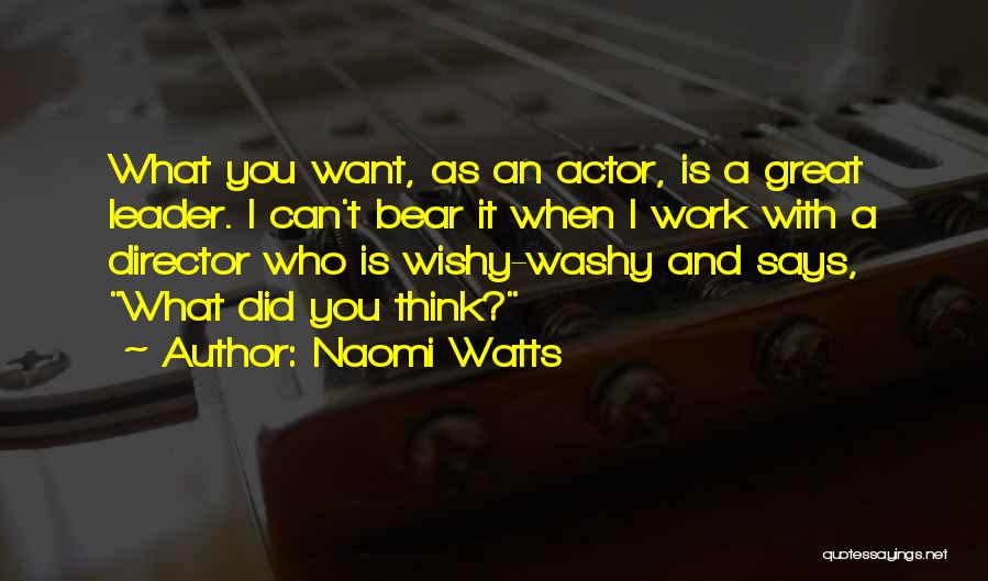 Naomi Watts Quotes: What You Want, As An Actor, Is A Great Leader. I Can't Bear It When I Work With A Director