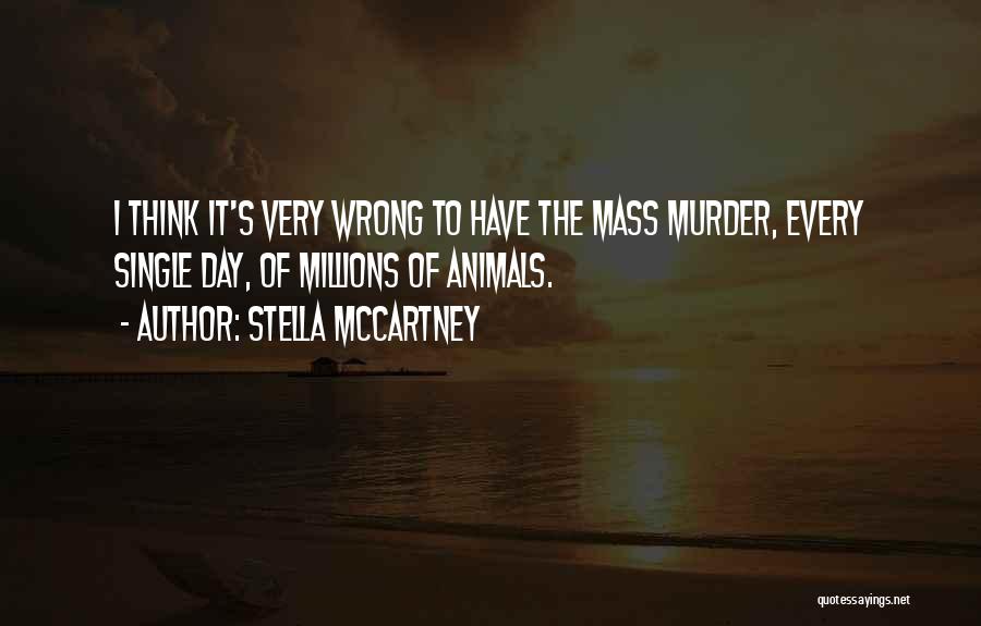 Stella McCartney Quotes: I Think It's Very Wrong To Have The Mass Murder, Every Single Day, Of Millions Of Animals.