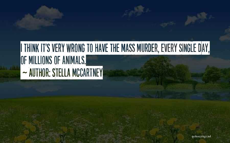 Stella McCartney Quotes: I Think It's Very Wrong To Have The Mass Murder, Every Single Day, Of Millions Of Animals.