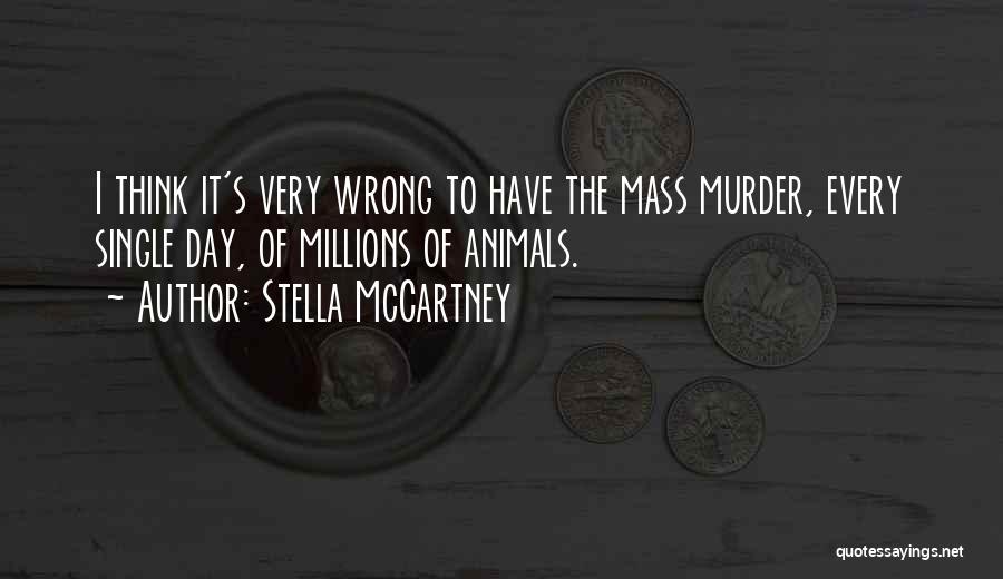 Stella McCartney Quotes: I Think It's Very Wrong To Have The Mass Murder, Every Single Day, Of Millions Of Animals.