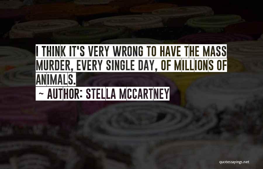 Stella McCartney Quotes: I Think It's Very Wrong To Have The Mass Murder, Every Single Day, Of Millions Of Animals.