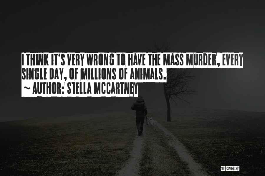 Stella McCartney Quotes: I Think It's Very Wrong To Have The Mass Murder, Every Single Day, Of Millions Of Animals.