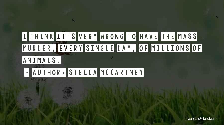 Stella McCartney Quotes: I Think It's Very Wrong To Have The Mass Murder, Every Single Day, Of Millions Of Animals.