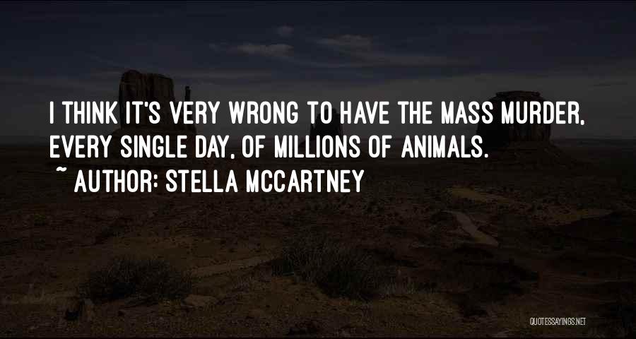 Stella McCartney Quotes: I Think It's Very Wrong To Have The Mass Murder, Every Single Day, Of Millions Of Animals.