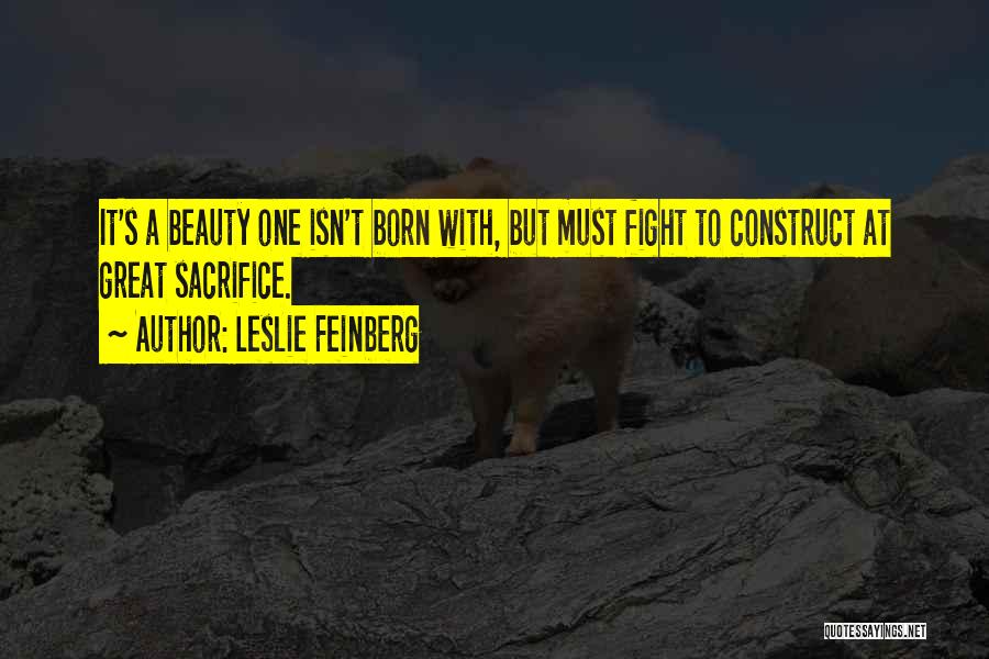 Leslie Feinberg Quotes: It's A Beauty One Isn't Born With, But Must Fight To Construct At Great Sacrifice.