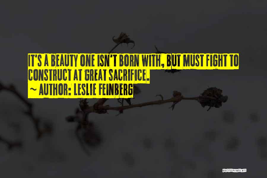 Leslie Feinberg Quotes: It's A Beauty One Isn't Born With, But Must Fight To Construct At Great Sacrifice.