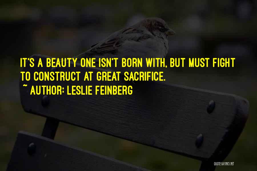 Leslie Feinberg Quotes: It's A Beauty One Isn't Born With, But Must Fight To Construct At Great Sacrifice.