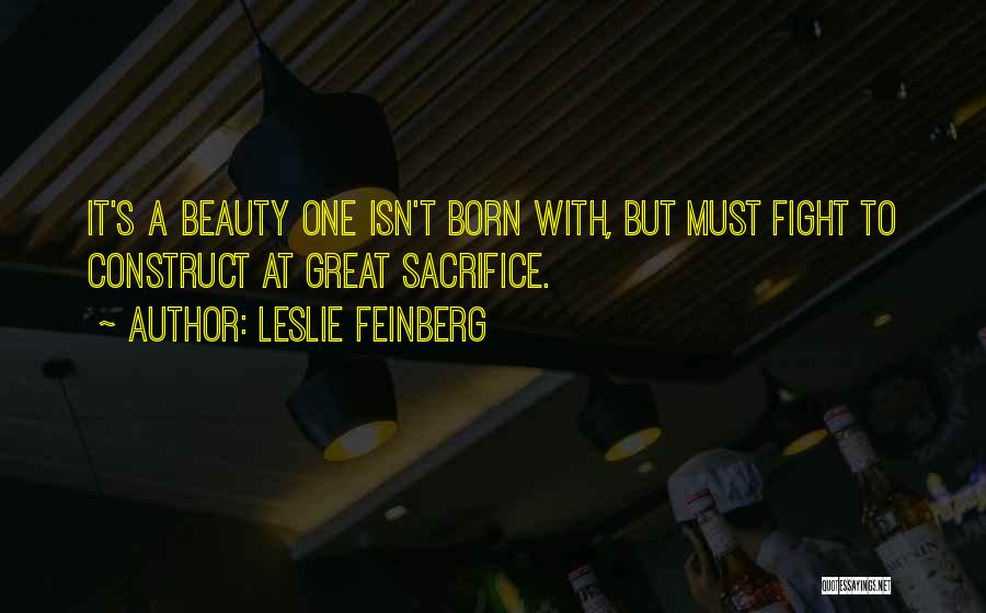 Leslie Feinberg Quotes: It's A Beauty One Isn't Born With, But Must Fight To Construct At Great Sacrifice.