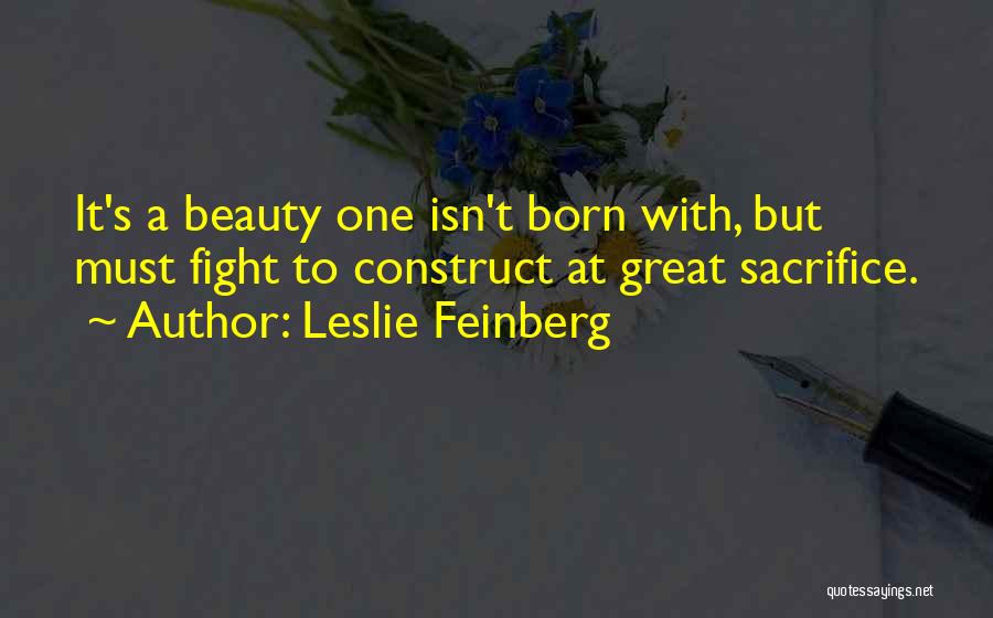 Leslie Feinberg Quotes: It's A Beauty One Isn't Born With, But Must Fight To Construct At Great Sacrifice.