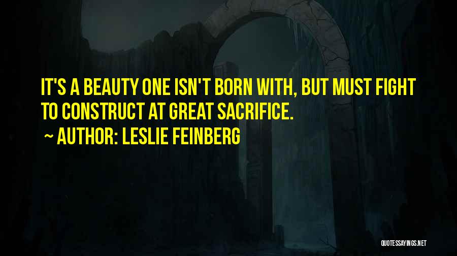 Leslie Feinberg Quotes: It's A Beauty One Isn't Born With, But Must Fight To Construct At Great Sacrifice.