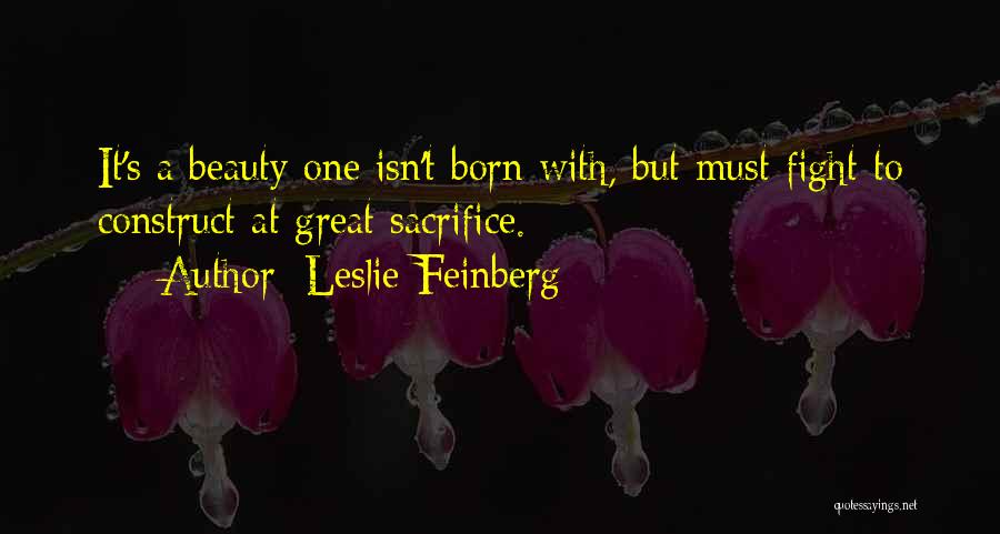 Leslie Feinberg Quotes: It's A Beauty One Isn't Born With, But Must Fight To Construct At Great Sacrifice.