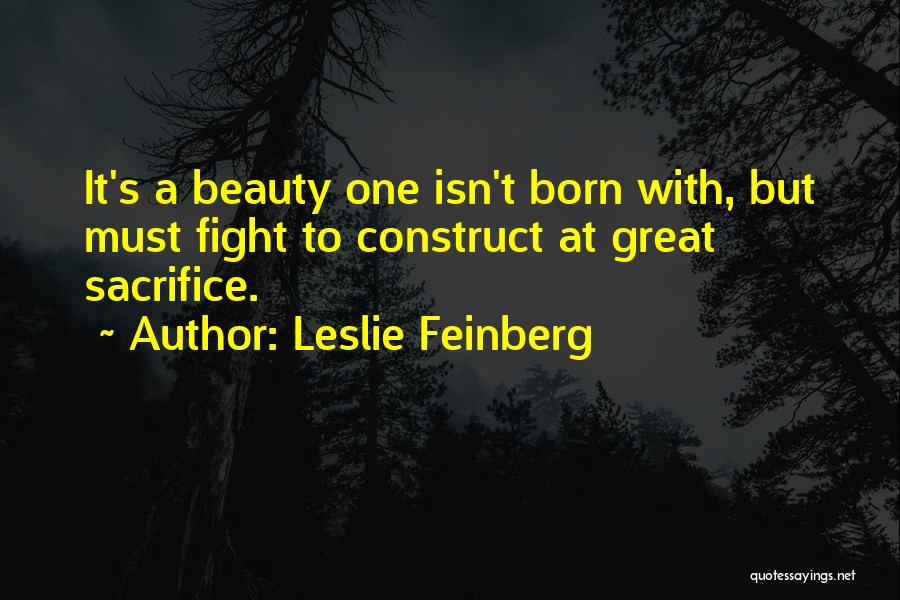 Leslie Feinberg Quotes: It's A Beauty One Isn't Born With, But Must Fight To Construct At Great Sacrifice.