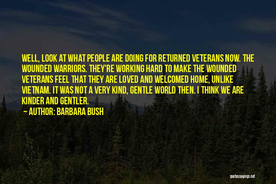Barbara Bush Quotes: Well, Look At What People Are Doing For Returned Veterans Now. The Wounded Warriors. They're Working Hard To Make The
