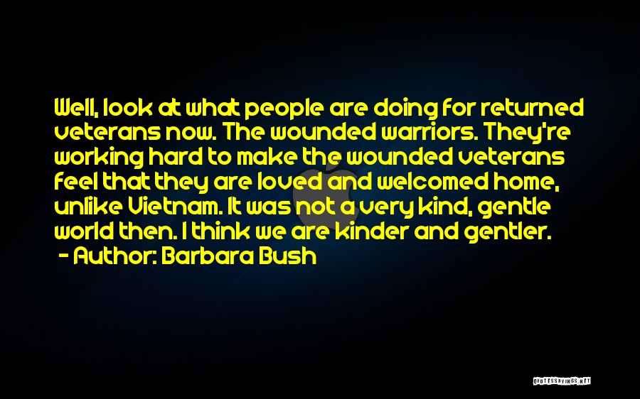 Barbara Bush Quotes: Well, Look At What People Are Doing For Returned Veterans Now. The Wounded Warriors. They're Working Hard To Make The